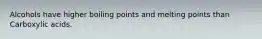 Alcohols have higher boiling points and melting points than Carboxylic acids.