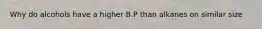 Why do alcohols have a higher B.P than alkanes on similar size