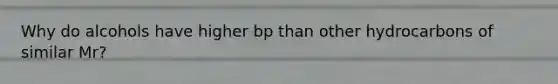 Why do alcohols have higher bp than other hydrocarbons of similar Mr?