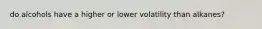 do alcohols have a higher or lower volatility than alkanes?