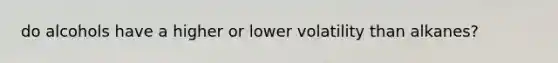 do alcohols have a higher or lower volatility than alkanes?