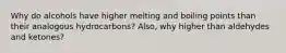 Why do alcohols have higher melting and boiling points than their analogous hydrocarbons? Also, why higher than aldehydes and ketones?