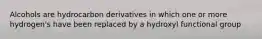 Alcohols are hydrocarbon derivatives in which one or more hydrogen's have been replaced by a hydroxyl functional group