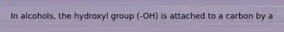 In alcohols, the hydroxyl group (-OH) is attached to a carbon by a