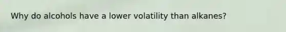 Why do alcohols have a lower volatility than alkanes?