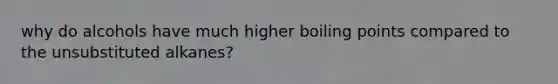 why do alcohols have much higher boiling points compared to the unsubstituted alkanes?