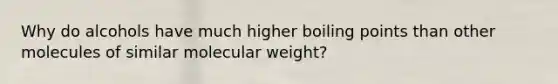 Why do alcohols have much higher boiling points than other molecules of similar molecular weight?