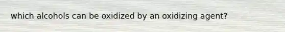 which alcohols can be oxidized by an oxidizing agent?