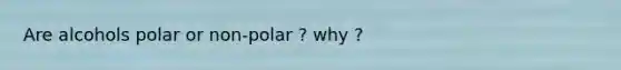 Are alcohols polar or non-polar ? why ?