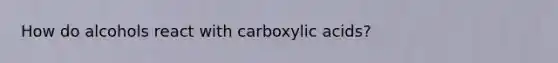 How do alcohols react with carboxylic acids?