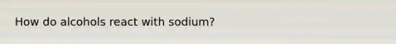 How do alcohols react with sodium?