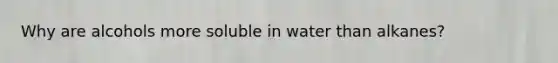 Why are alcohols more soluble in water than alkanes?