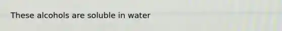 These alcohols are soluble in water