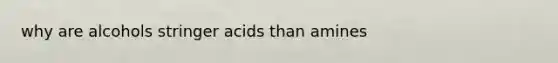 why are alcohols stringer acids than amines