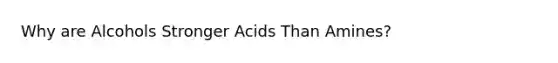 Why are Alcohols Stronger Acids Than Amines?