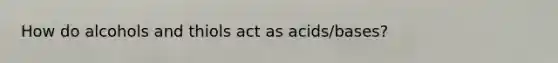 How do alcohols and thiols act as acids/bases?