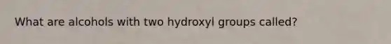 What are alcohols with two hydroxyl groups called?