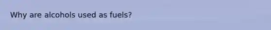 Why are alcohols used as fuels?