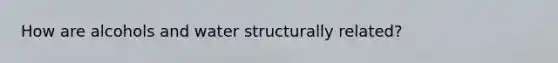 How are alcohols and water structurally related?