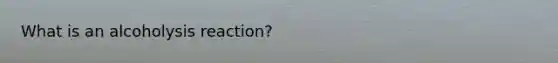 What is an alcoholysis reaction?
