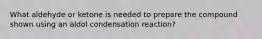 What aldehyde or ketone is needed to prepare the compound shown using an aldol condensation reaction?