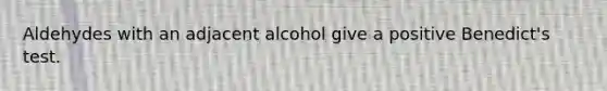 Aldehydes with an adjacent alcohol give a positive Benedict's test.