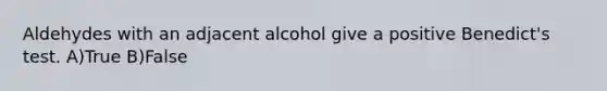 Aldehydes with an adjacent alcohol give a positive Benedict's test. A)True B)False