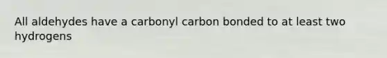 All aldehydes have a carbonyl carbon bonded to at least two hydrogens