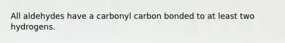 All aldehydes have a carbonyl carbon bonded to at least two hydrogens.