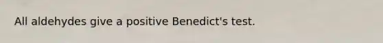 All aldehydes give a positive Benedict's test.