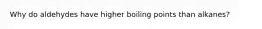 Why do aldehydes have higher boiling points than alkanes?