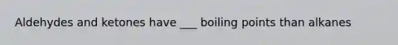 Aldehydes and ketones have ___ boiling points than alkanes