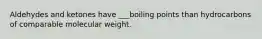 Aldehydes and ketones have ___boiling points than hydrocarbons of comparable molecular weight.