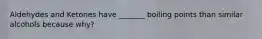 Aldehydes and Ketones have _______ boiling points than similar alcohols because why?