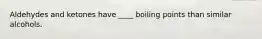 Aldehydes and ketones have ____ boiling points than similar alcohols.