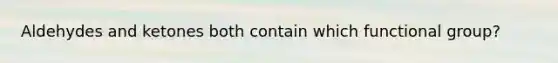 Aldehydes and ketones both contain which functional group?