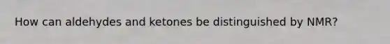 How can aldehydes and ketones be distinguished by NMR?
