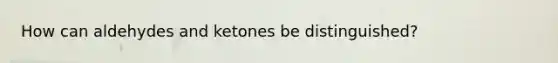 How can aldehydes and ketones be distinguished?