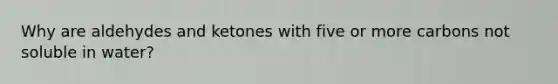 Why are aldehydes and ketones with five or more carbons not soluble in water?