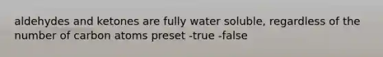 <a href='https://www.questionai.com/knowledge/k0NhOPlemw-aldehydes-and-ketones' class='anchor-knowledge'>aldehydes and ketones</a> are fully water soluble, regardless of the number of carbon atoms preset -true -false