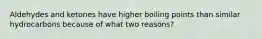 Aldehydes and ketones have higher boiling points than similar hydrocarbons because of what two reasons?