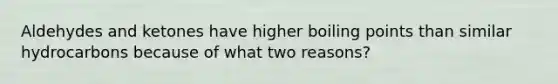 Aldehydes and ketones have higher boiling points than similar hydrocarbons because of what two reasons?