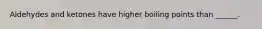 Aldehydes and ketones have higher boiling points than ______.