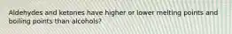 Aldehydes and ketones have higher or lower melting points and boiling points than alcohols?