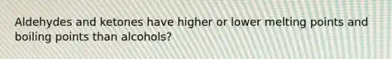 Aldehydes and ketones have higher or lower melting points and boiling points than alcohols?