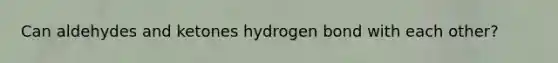 Can aldehydes and ketones hydrogen bond with each other?