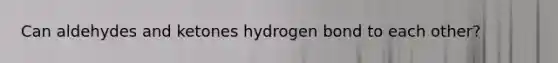 Can aldehydes and ketones hydrogen bond to each other?