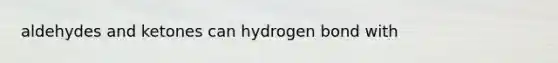 aldehydes and ketones can hydrogen bond with