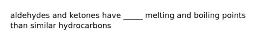 aldehydes and ketones have _____ melting and boiling points than similar hydrocarbons