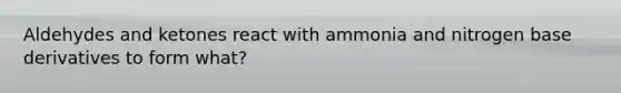 Aldehydes and ketones react with ammonia and nitrogen base derivatives to form what?